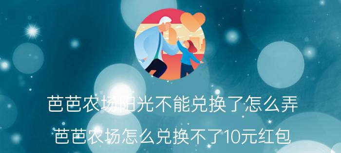 芭芭农场阳光不能兑换了怎么弄 芭芭农场怎么兑换不了10元红包？